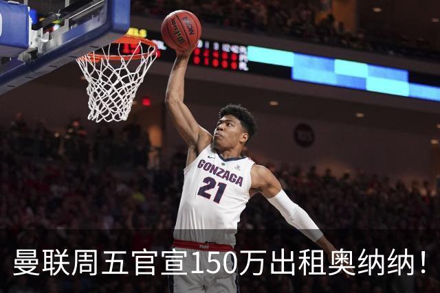 曼联周五官宣150万出租奥纳纳！拒绝让他当替补原因曝光，预计最终免费走人