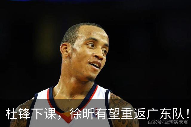杜锋下课，徐昕有望重返广东队！