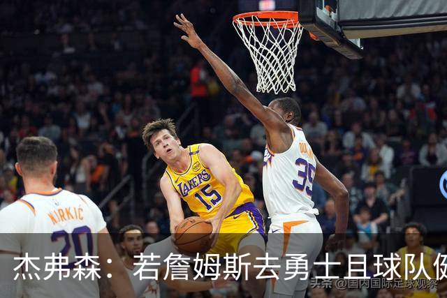 杰弗森：若詹姆斯去勇士且球队健康打完常规赛 那他们将大有可为