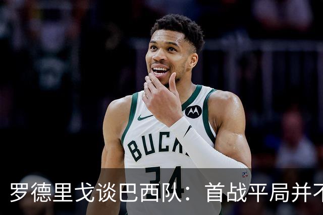 罗德里戈谈巴西队：首战平局并不代表全盘皆错，还有很长的路要走
