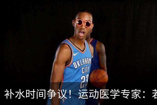 补水时间争议！运动医学专家：若单纯应对脱水，没必要休息3分钟