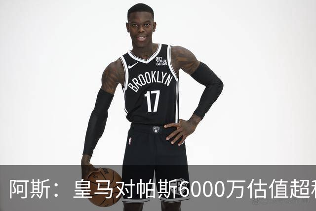 阿斯：皇马对帕斯6000万估值超科莫投资能力，回购条款月底到期